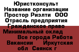 Юристконсульт › Название организации ­ Простор-Риэлти, ООО › Отрасль предприятия ­ Гражданское право › Минимальный оклад ­ 120 000 - Все города Работа » Вакансии   . Иркутская обл.,Саянск г.